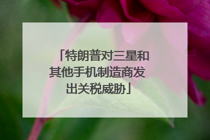 特朗普对三星和其他手机制造商发出关税威胁