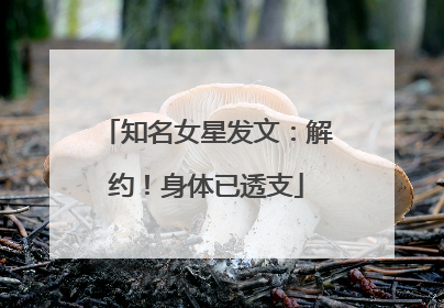 知名女星发文：解约！身体已透支