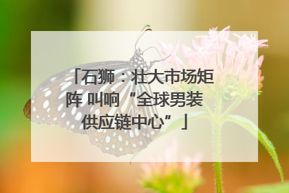 石狮：壮大市场矩阵 叫响“全球男装供应链中心”