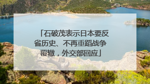 石破茂表示日本要反省历史、不再重蹈战争覆辙，外交部回应