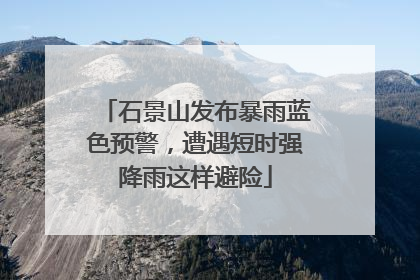 石景山发布暴雨蓝色预警，遭遇短时强降雨这样避险