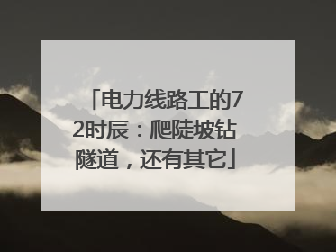 电力线路工的72时辰：爬陡坡钻隧道，还有其它