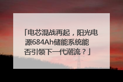 电芯混战再起，阳光电源684Ah储能系统能否引领下一代潮流？