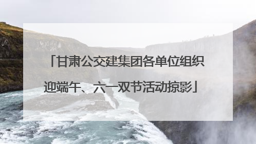 甘肃公交建集团各单位组织迎端午、六一双节活动掠影