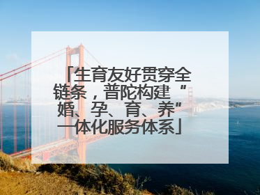 生育友好贯穿全链条，普陀构建“婚、孕、育、养”一体化服务体系