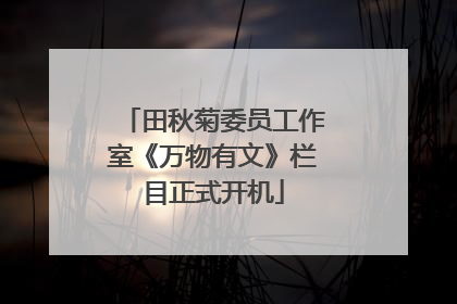 田秋菊委员工作室《万物有文》栏目正式开机