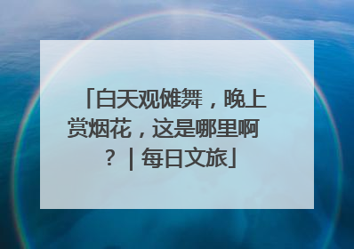 白天观傩舞，晚上赏烟花，这是哪里啊？｜每日文旅