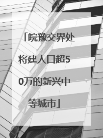 皖豫交界处将建人口超50万的新兴中等城市