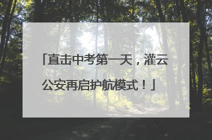 直击中考第一天，灌云公安再启护航模式！