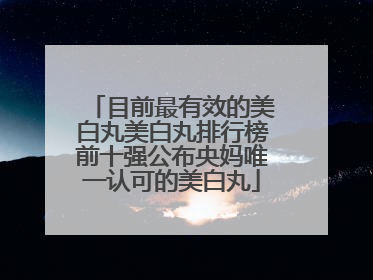 目前最有效的美白丸美白丸排行榜前十强公布央妈唯一认可的美白丸