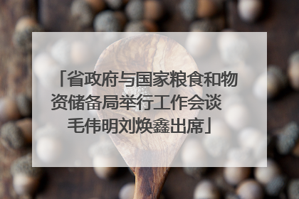 省政府与国家粮食和物资储备局举行工作会谈 毛伟明刘焕鑫出席