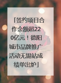 签约项目合作金额超220亿元！德阳城市品牌推广活动无锡站成绩单出炉