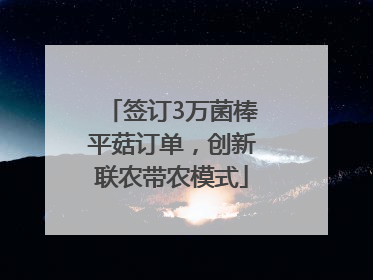 签订3万菌棒平菇订单，创新联农带农模式