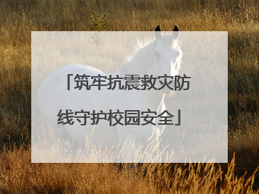 筑牢抗震救灾防线守护校园安全