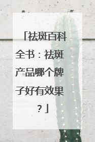 祛斑百科全书：祛斑产品哪个牌子好有效果？