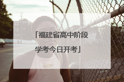 福建省高中阶段学考今日开考
