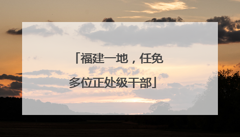 福建一地，任免多位正处级干部