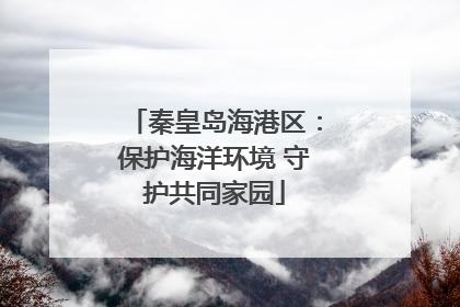 秦皇岛海港区：保护海洋环境 守护共同家园