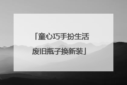 童心巧手扮生活 废旧瓶子换新装