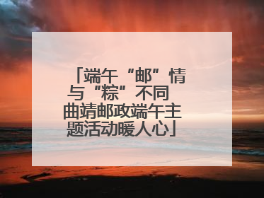 端午“邮”情与“粽”不同 曲靖邮政端午主题活动暖人心