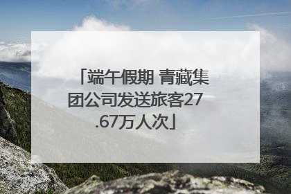 端午假期 青藏集团公司发送旅客27.67万人次