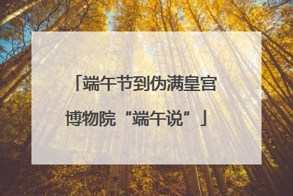 端午节到伪满皇宫博物院“端午说”