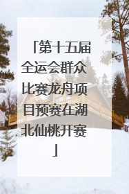 第十五届全运会群众比赛龙舟项目预赛在湖北仙桃开赛