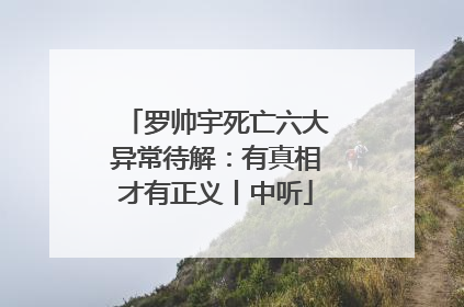 罗帅宇死亡六大异常待解：有真相才有正义丨中听