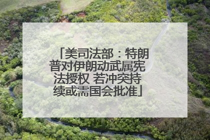 美司法部：特朗普对伊朗动武属宪法授权 若冲突持续或需国会批准