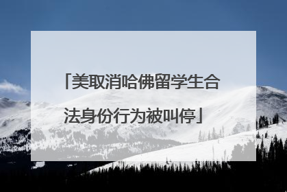 美取消哈佛留学生合法身份行为被叫停
