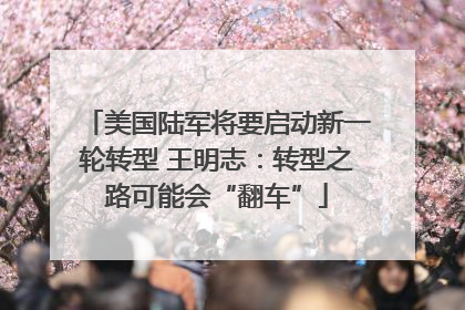 美国陆军将要启动新一轮转型 王明志：转型之路可能会“翻车”