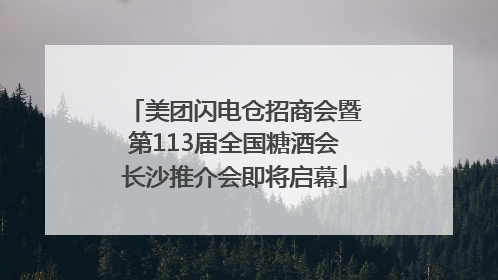 美团闪电仓招商会暨第113届全国糖酒会长沙推介会即将启幕