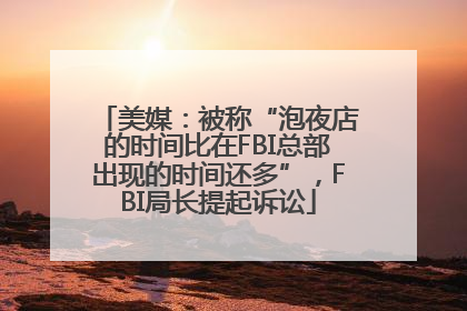 美媒：被称“泡夜店的时间比在FBI总部出现的时间还多”，FBI局长提起诉讼