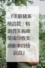 美联储系统高管：特朗普关税政策或导致美通胀率持续居高