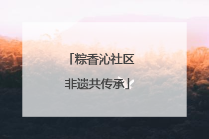 粽香沁社区 非遗共传承