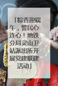 粽香迎端午，警民心连心！地铁分局灵山卫站派出所开展党建联建活动