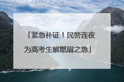 紧急补证！民警连夜为高考生解燃眉之急