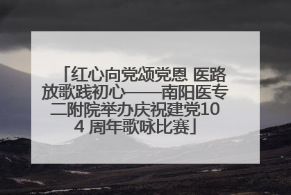 红心向党颂党恩 医路放歌践初心——南阳医专二附院举办庆祝建党104 周年歌咏比赛