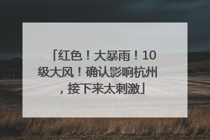 红色！大暴雨！10级大风！确认影响杭州，接下来太刺激