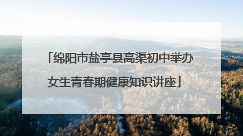 绵阳市盐亭县高渠初中举办女生青春期健康知识讲座
