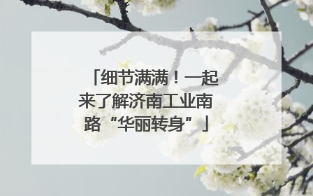 细节满满！一起来了解济南工业南路“华丽转身”