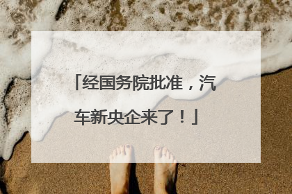 经国务院批准，汽车新央企来了！
