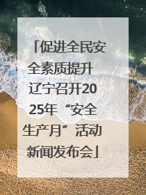 促进全民安全素质提升 辽宁召开2025年“安全生产月”活动新闻发布会