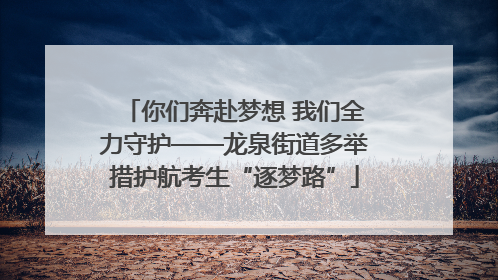 你们奔赴梦想 我们全力守护——龙泉街道多举措护航考生“逐梦路”