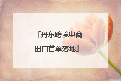 丹东跨境电商出口首单落地