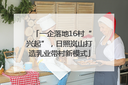 一企落地16村“兴起”，日照岚山打造乳业带村新模式
