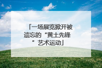 一场展览掀开被遗忘的“黄土先锋”艺术运动