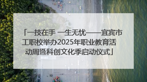 一技在手 一生无忧——宜宾市工职校举办2025年职业教育活动周暨科创文化季启动仪式