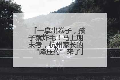 一拿出卷子，孩子就炸毛！马上期末考，杭州家长的“降压药”来了