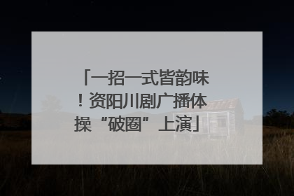 一招一式皆韵味！资阳川剧广播体操“破圈”上演
